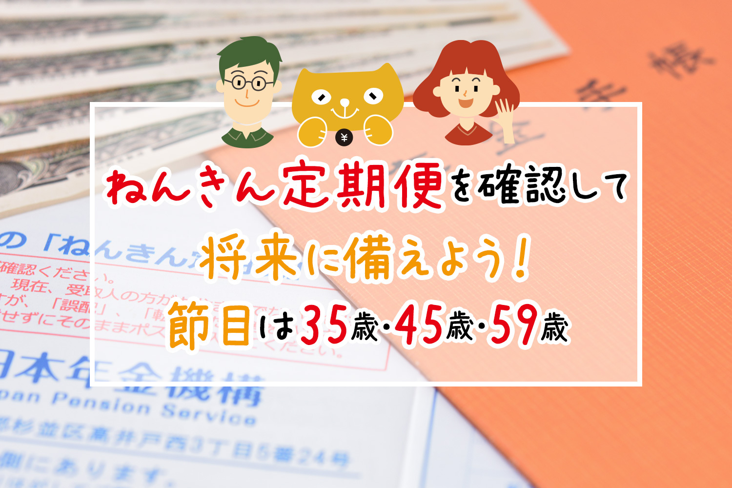 ねんきん定期便を確認して将来に備えよう！節目は35歳・45歳・59歳！？